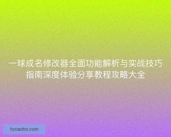 一球成名修改器全面功能解析与实战技巧指南深度体验分享教程攻略大全