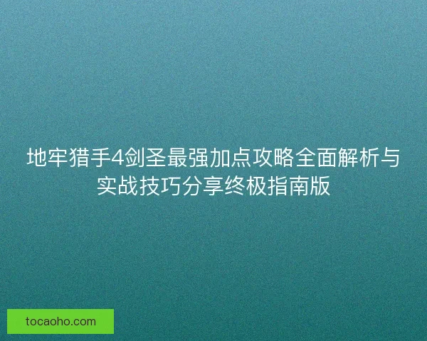 地牢猎手4剑圣最强加点攻略全面解析与实战技巧分享终极指南版