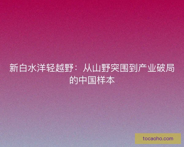 新白水洋轻越野：从山野突围到产业破局的中国样本