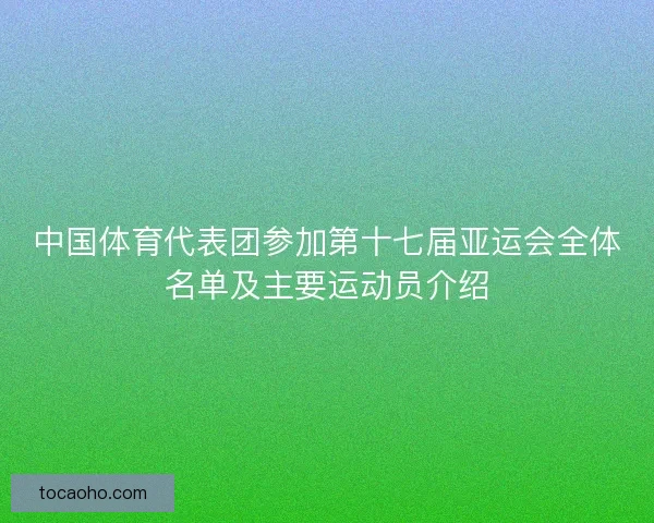 中国体育代表团参加第十七届亚运会全体名单及主要运动员介绍