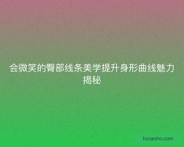 会微笑的臀部线条美学提升身形曲线魅力揭秘