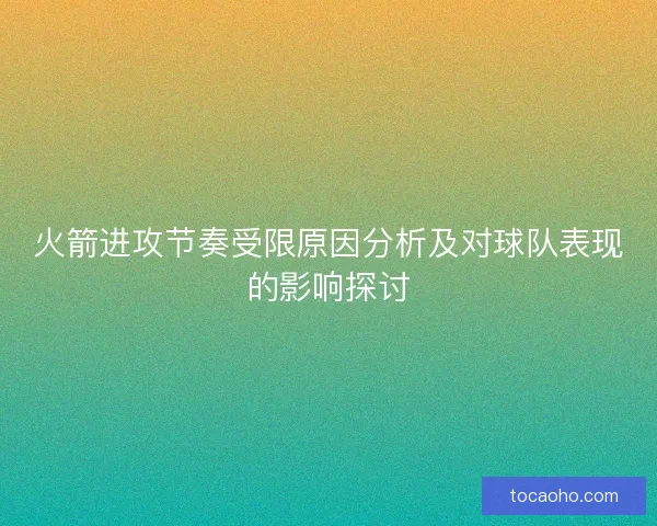 火箭进攻节奏受限原因分析及对球队表现的影响探讨
